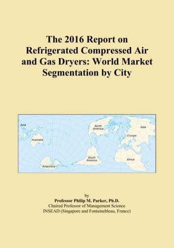 The 2016 Report on Refrigerated Compressed Air and Gas Dryers: World Market Segmentation by City