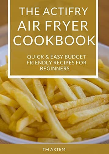 The Actifry Air fryer Cookbook: Quick & Easy budget friendly recipes for beginners