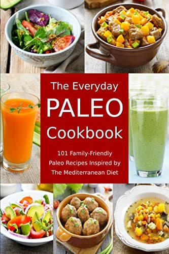 The Everyday Paleo Cookbook: 101 Family-Friendly Paleo Recipes Inspired by The Mediterranean Diet: Diet Recipes That Are Easy On The Budget (Anti Inflammatory Diet)