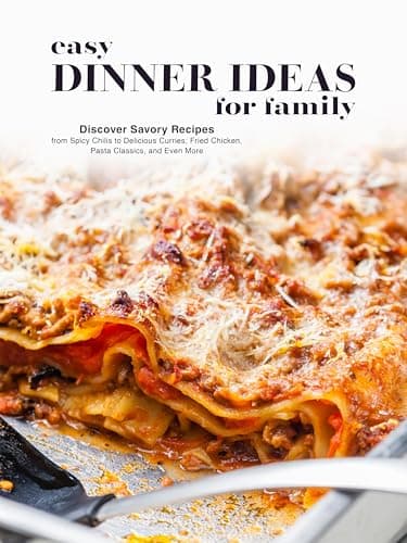 Easy Dinner Ideas for Family: Discover Savory Recipes from Spicy Chilis to Delicious Curries; Fried Chicken, Pasta Classics, and Even More (Healthy Dinner Ideas)