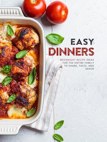 Easy Dinners: Weeknight Recipe Ideas for the Entire Family to Share, Taste, and Savor (Easy Dinner Ideas for Family)