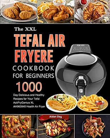 The UK Tefal Air Fryer Cookbook For Beginners: 1000-Day Delicious and Healthy Recipes for Your Tefal ActiFry Genius XL AH960840 Health Air Fryer