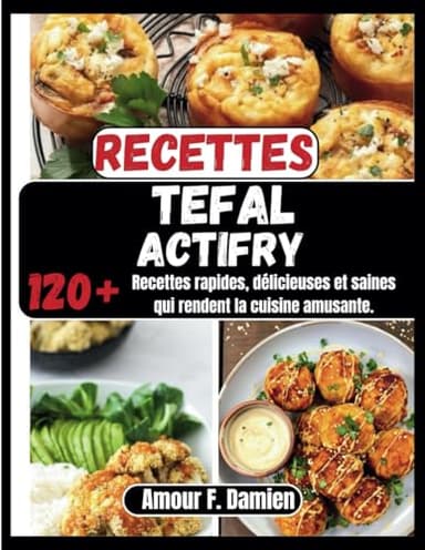 Recettes Tefal Actifry: 120+ recettes rapides, délicieuses et saines qui rendent la cuisine amusante.