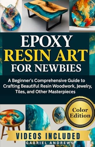 Epoxy Resin Art for Newbies (Color Edition): A Beginner's Comprehensive Guide to Crafting Beautiful Resin Woodwork, Jewelry, Tiles, and Other Masterpieces