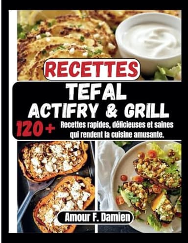 Recettes Tefal Actifry & Grill: 120+ recettes rapides, délicieuses et saines qui rendent la cuisine amusante.